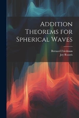 Addition Theorems for Spherical Waves - Bernard Friedman, Joy Russek