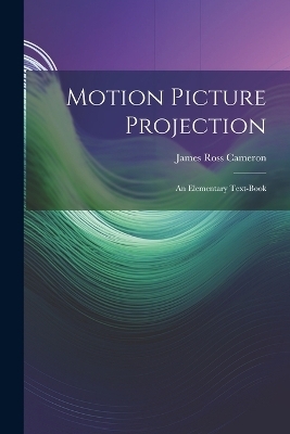 Motion Picture Projection - James Ross Cameron