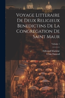 Voyage Litteraire De Deux Religieux Benedictins De La Congregation De Saint Maur; Volume 1 - Ursin Durand, Edmond Martène