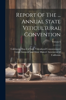 Report Of The ... Annual State Viticultural Convention; Volume 6 - 