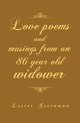 Love Poems and Musings from an 86 Year Old Widower - Lester Greenman