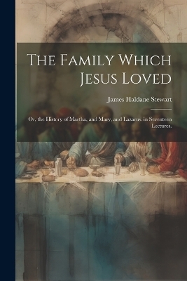 The Family Which Jesus Loved - James Haldane Stewart