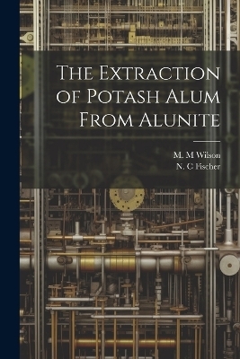 The Extraction of Potash Alum From Alunite - N C Fischer, M M Wilson