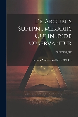 De Arcubus Supernumerariis Qui In Iride Observantur - Fridericus Just
