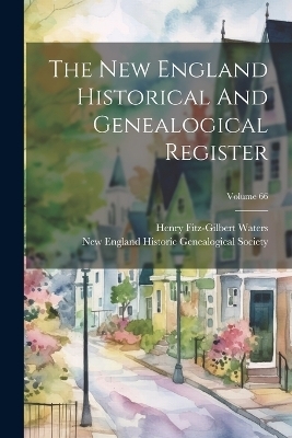 The New England Historical And Genealogical Register; Volume 66 - Henry Fitz-Gilbert Waters