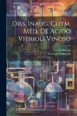 Diss. Inaug. Chym. Med. De Acido Vitrioli Vinoso - Friedrich Hoffmann, Carl Hoffmann