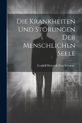 Die Krankheiten und Störungen der menschlichen Seele - Gotthilf Heinrich Von Schubert