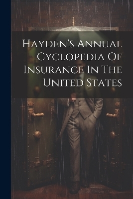 Hayden's Annual Cyclopedia Of Insurance In The United States -  Anonymous