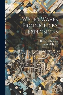 Water Waves Produced by Explosions - Herbert C Kranzer, Joseph B Keller