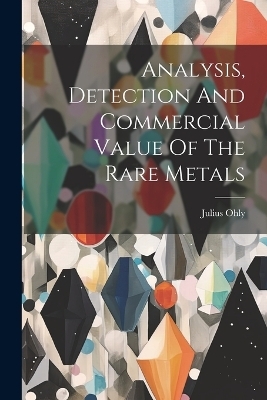 Analysis, Detection And Commercial Value Of The Rare Metals - Julius Ohly