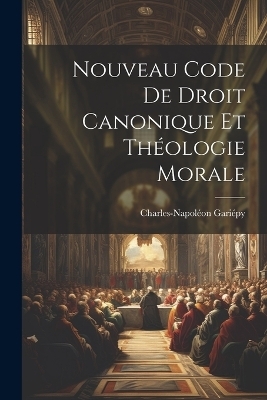 Nouveau Code De Droit Canonique Et Théologie Morale - Gariépy Charles-Napoléon 1868-1932