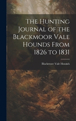 The Hunting Journal of the Blackmoor Vale Hounds From 1826 to 1831 - Blackmore Vale Hounds