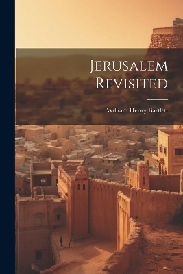 Jerusalem Revisited - William Henry Bartlett