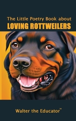 The Little Poetry Book about Loving Rottweilers -  Walter the Educator