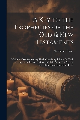 A Key to the Prophecies of the Old & New Testaments - Alexander Fraser