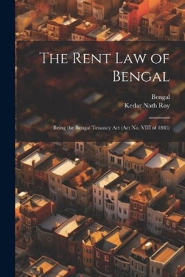 The Rent Law of Bengal -  Bengal, Kedar Nath Roy