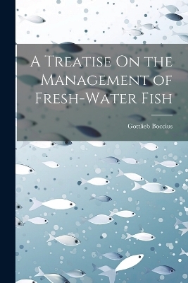 A Treatise On the Management of Fresh-Water Fish - Gottlieb Boccius