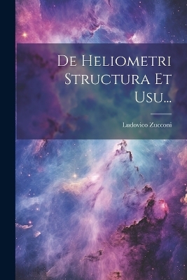 De Heliometri Structura Et Usu... - Ludovico Zucconi