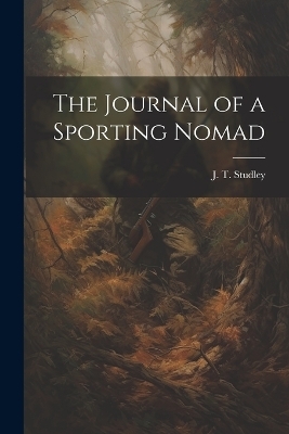 The Journal of a Sporting Nomad - J T Studley