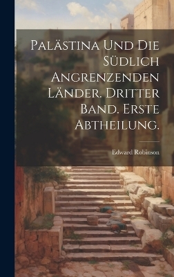 Palästina und die südlich angrenzenden Länder. Dritter Band. Erste Abtheilung. - Edward Robinson