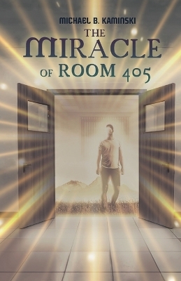 The Miracle of Room 405 - Michael B Kaminski
