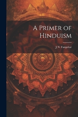 A Primer of Hinduism - J N 1861-1929 Farquhar