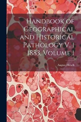 Handbook of Geographical and Historical Pathology V. 1 1883, Volume 1 - August Hirsch