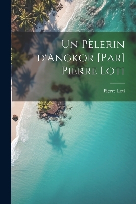 Un pèlerin d'Angkor [par] Pierre Loti - Pierre Loti