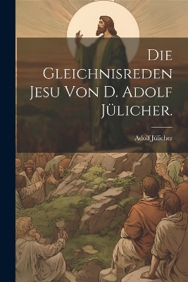 Die Gleichnisreden Jesu von D. Adolf Jülicher. - Adolf Jülicher