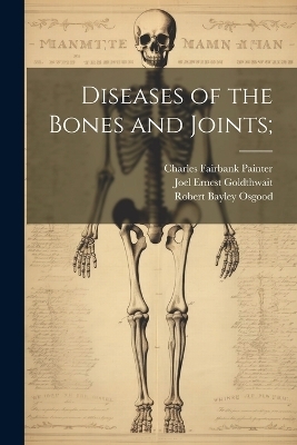 Diseases of the Bones and Joints; - Joel Ernest Goldthwait, Charles Fairbank Painter, Robert Bayley Osgood