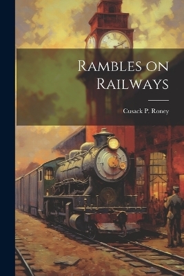 Rambles on Railways - Cusack P Roney