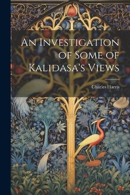 An Investigation of Some of Kalidasa's Views - Charles Harris