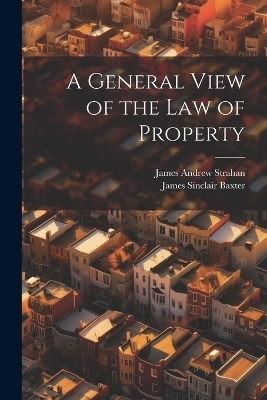 A General View of the Law of Property - James Andrew Strahan, James Sinclair Baxter