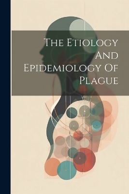 The Etiology And Epidemiology Of Plague -  Anonymous