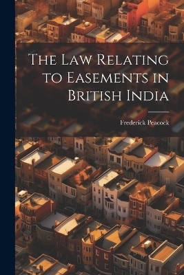 The law Relating to Easements in British India - Frederick Peacock