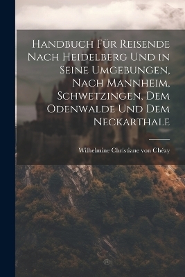 Handbuch für Reisende nach Heidelberg und in seine Umgebungen, nach Mannheim, Schwetzingen, dem Odenwalde und dem Neckarthale - 