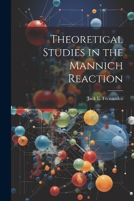 Theoretical Studies in the Mannich Reaction - Jack E Fernandez