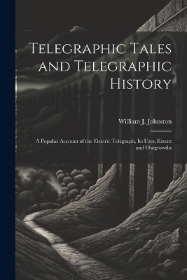 Telegraphic Tales and Telegraphic History - William J Johnston