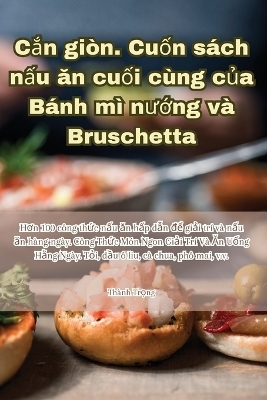 C&#7855;n giòn. Cu&#7889;n sách n&#7845;u &#259;n cu&#7889;i cùng c&#7911;a Bánh mì n&#432;&#7899;ng và Bruschetta -  Thành Tr&  #7885;  ng