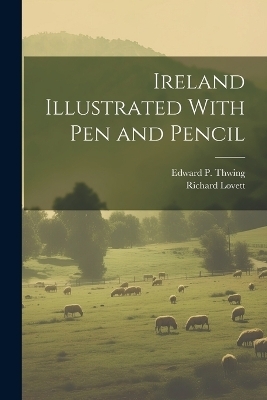 Ireland Illustrated With pen and Pencil - Richard Lovett, Edward P 1830-1893 Thwing