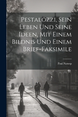 Pestalozzi, sein Leben und seine Ideen, mit einem Bildnis und einem Brief-Faksimile - Paul Natorp