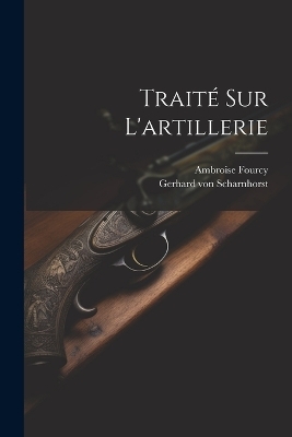 Traité Sur L'artillerie - Gerhard von Scharnhorst, Ambroise Fourcy