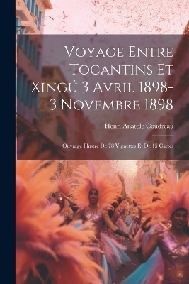 Voyage entre Tocantins et Xingú 3 avril 1898-3 novembre 1898; ouvrage illustre de 78 vignettes et de 15 cartes - Henri Anatole Coudreau