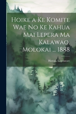 Hoike a Ke Komite Wae No Ke Kahua Mai Lepera Ma Kalawao, Molokai ... 1888 - 