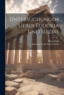 Untersuchungen Ueber Eudokia Und Suidas - Hans Flach, Johannes Louis Moritz Flach