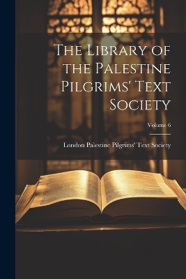 The Library of the Palestine Pilgrims' Text Society; Volume 6 - 