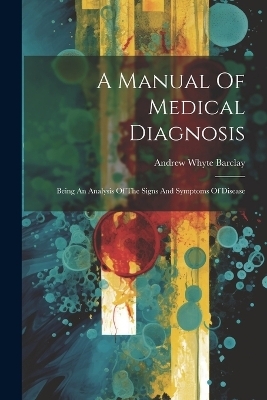 A Manual Of Medical Diagnosis - Andrew Whyte Barclay