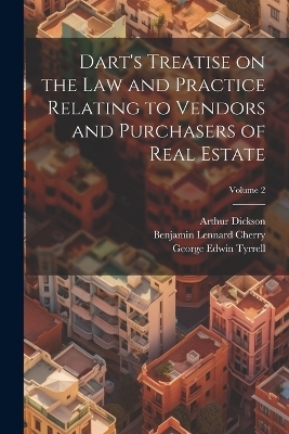 Dart's Treatise on the law and Practice Relating to Vendors and Purchasers of Real Estate; Volume 2 - Benjamin Lennard Cherry, Arthur Dickson, J Henry 1817-1887 Dart