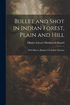 Bullet and Shot in Indian Forest, Plain and Hill - Charles Edward Mackintosh Russell