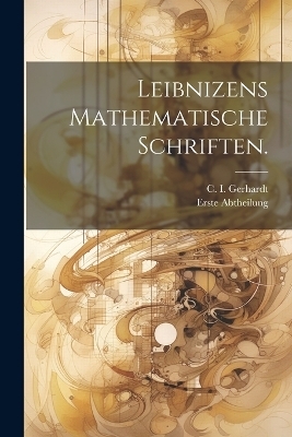 Leibnizens mathematische Schriften. - C I Gerhardt